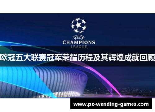 欧冠五大联赛冠军荣耀历程及其辉煌成就回顾 欧冠五大联赛冠军荣耀历程及其辉煌成就回顾