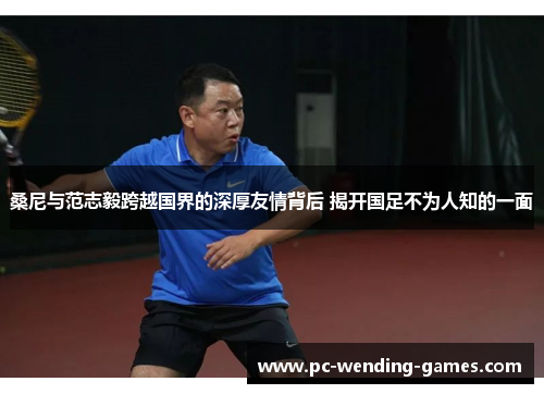 桑尼与范志毅跨越国界的深厚友情背后 揭开国足不为人知的一面