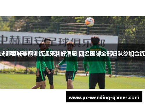 成都蓉城赛前训练迎来利好消息 四名国脚全部归队参加合练
