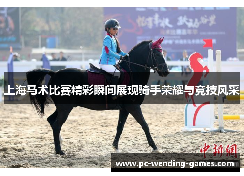 上海马术比赛精彩瞬间展现骑手荣耀与竞技风采