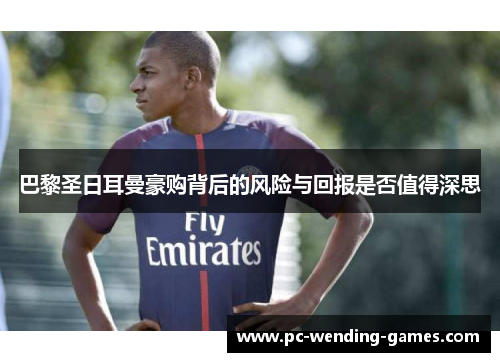 巴黎圣日耳曼豪购背后的风险与回报是否值得深思