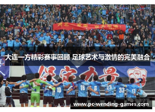 大连一方精彩赛事回顾 足球艺术与激情的完美融合 大连一方精彩赛事回顾 足球艺术与激情的完美融合