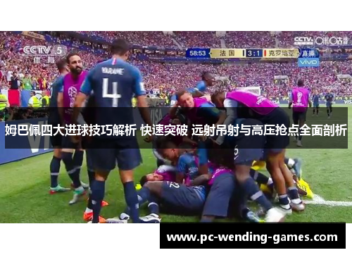 姆巴佩四大进球技巧解析 快速突破 远射吊射与高压抢点全面剖析