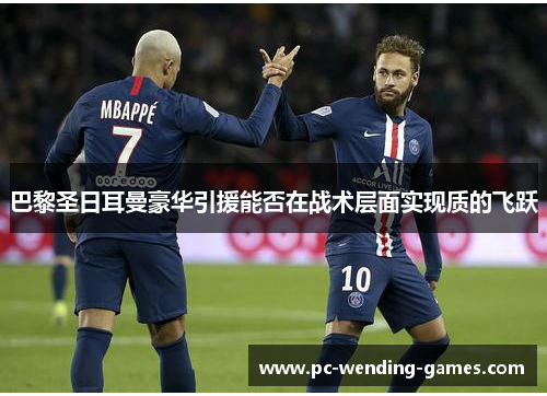 巴黎圣日耳曼豪华引援能否在战术层面实现质的飞跃