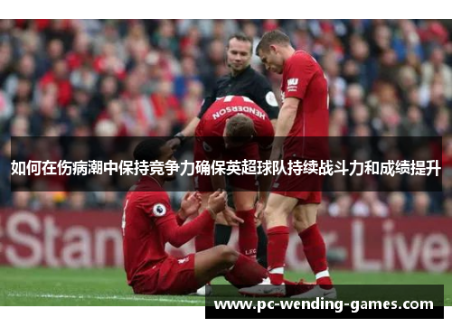 如何在伤病潮中保持竞争力确保英超球队持续战斗力和成绩提升 如何在伤病潮中保持竞争力确保英超球队持续战斗力和成绩提升