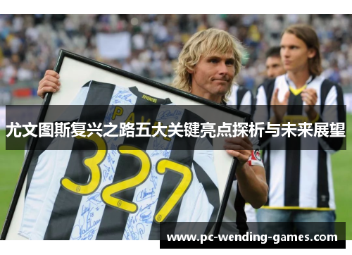 尤文图斯复兴之路五大关键亮点探析与未来展望