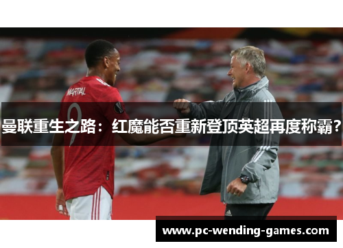 曼联重生之路:红魔能否重新登顶英超再度称霸? 曼联重生之路:红魔能否重新登顶英超再度称霸?
