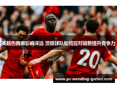 英超伤病潮影响深远 顶级球队如何应对调整提升竞争力 英超伤病潮影响深远 顶级球队如何应对调整提升竞争力