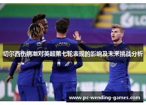 切尔西伤病潮对英超第七轮表现的影响及未来挑战分析