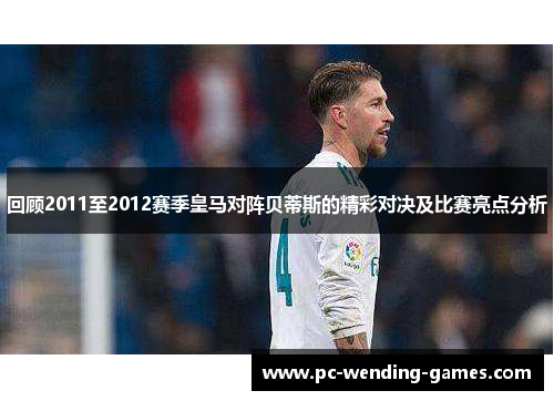 回顾2011至2012赛季皇马对阵贝蒂斯的精彩对决及比赛亮点分析 回顾2011至2012赛季皇马对阵贝蒂斯的精彩对决及比赛亮点分析