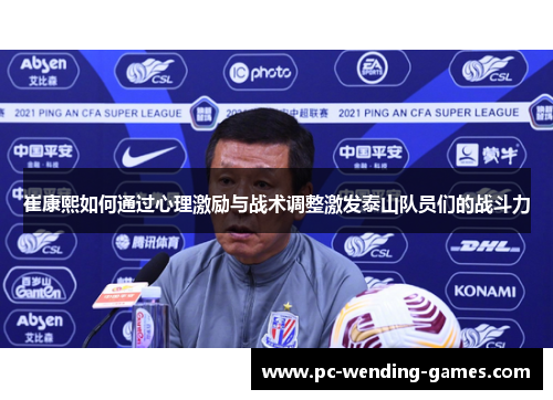 崔康熙如何通过心理激励与战术调整激发泰山队员们的战斗力
