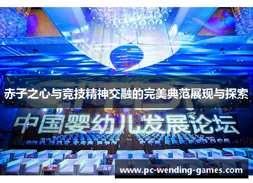赤子之心与竞技精神交融的完美典范展现与探索 赤子之心与竞技精神交融的完美典范展现与探索