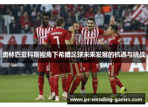 奥林匹亚科斯视角下希腊足球未来发展的机遇与挑战