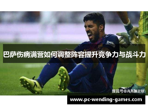 巴萨伤病满营如何调整阵容提升竞争力与战斗力 巴萨伤病满营如何调整阵容提升竞争力与战斗力
