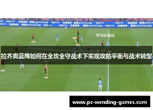 拉齐奥蓝鹰如何在全攻全守战术下实现攻防平衡与战术转型