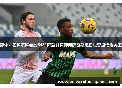 都体:图多尔欲尝试3421阵型并探询冈萨雷斯是否愿意担任边翼卫 都体:图多尔欲尝试3421阵型并探询冈萨雷斯是否愿意担任边翼卫
