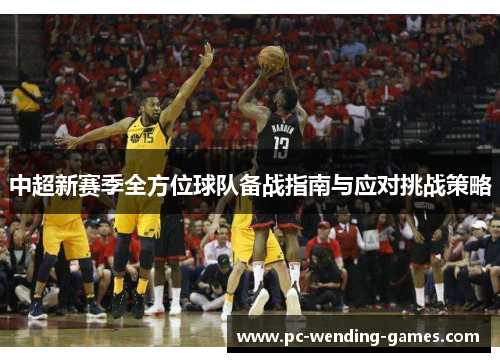 中超新赛季全方位球队备战指南与应对挑战策略