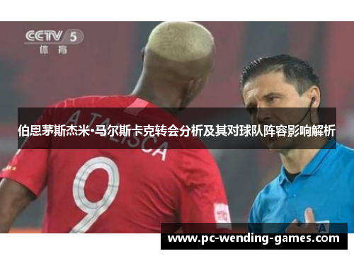 伯恩茅斯杰米·马尔斯卡克转会分析及其对球队阵容影响解析 伯恩茅斯杰米·马尔斯卡克转会分析及其对球队阵容影响解析