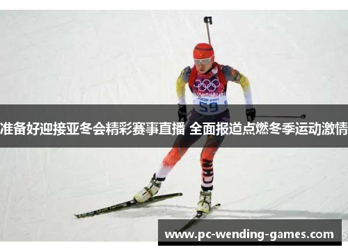 准备好迎接亚冬会精彩赛事直播 全面报道点燃冬季运动激情 准备好迎接亚冬会精彩赛事直播 全面报道点燃冬季运动激情