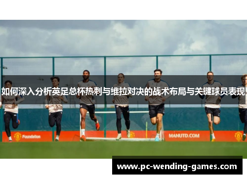 如何深入分析英足总杯热刺与维拉对决的战术布局与关键球员表现