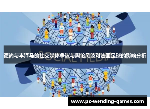 德尚与本泽马的社交媒体争议与舆论风波对法国足球的影响分析 德尚与本泽马的社交媒体争议与舆论风波对法国足球的影响分析