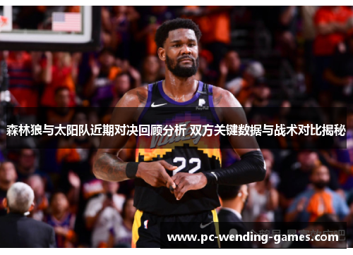 森林狼与太阳队近期对决回顾分析 双方关键数据与战术对比揭秘 森林狼与太阳队近期对决回顾分析 双方关键数据与战术对比揭秘