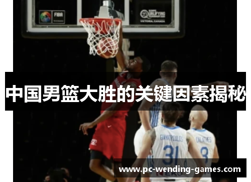 中国男篮大胜的关键因素揭秘 中国男篮大胜的关键因素揭秘