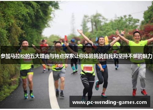 参加马拉松的五大理由与特点探索让你体验挑战自我和坚持不懈的魅力