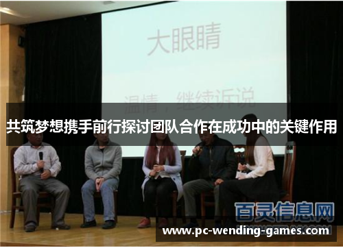 共筑梦想携手前行探讨团队合作在成功中的关键作用 共筑梦想携手前行探讨团队合作在成功中的关键作用