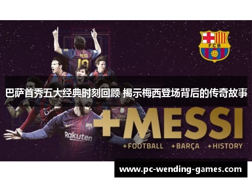 巴萨首秀五大经典时刻回顾 揭示梅西登场背后的传奇故事