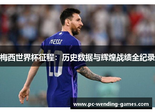 梅西世界杯征程：历史数据与辉煌战绩全纪录