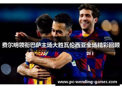 费尔明领衔巴萨主场大胜瓦伦西亚全场精彩回顾