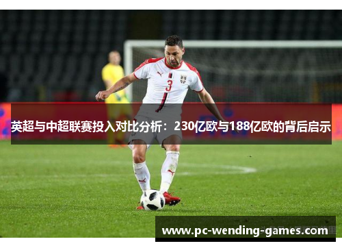 英超与中超联赛投入对比分析：230亿欧与188亿欧的背后启示