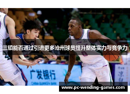 三镇能否通过引进更多沧州球员提升整体实力与竞争力