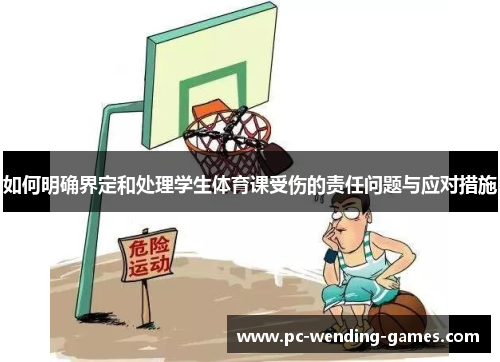 如何明确界定和处理学生体育课受伤的责任问题与应对措施 如何明确界定和处理学生体育课受伤的责任问题与应对措施