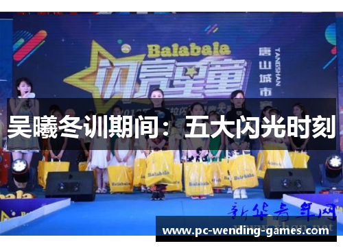 吴曦冬训期间:五大闪光时刻 吴曦冬训期间:五大闪光时刻