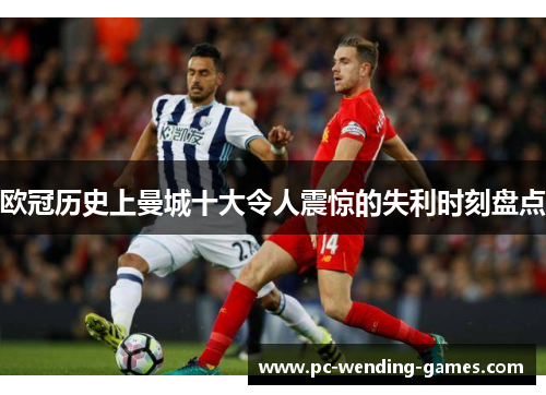 欧冠历史上曼城十大令人震惊的失利时刻盘点