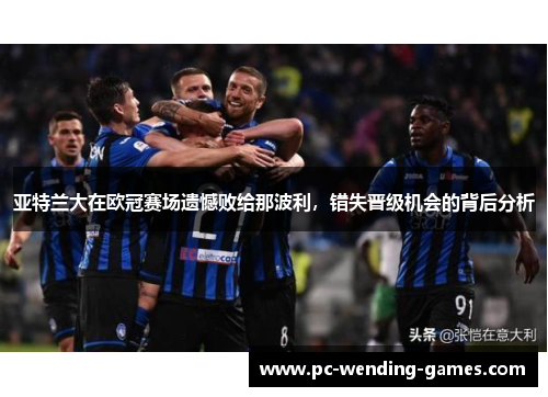 亚特兰大在欧冠赛场遗憾败给那波利，错失晋级机会的背后分析