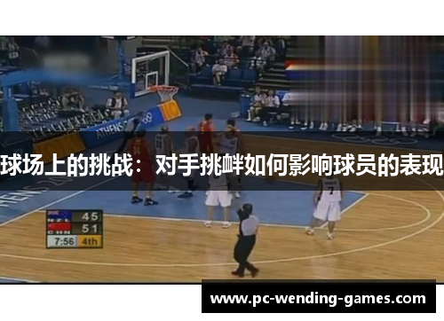 球场上的挑战:对手挑衅如何影响球员的表现 球场上的挑战:对手挑衅如何影响球员的表现