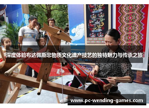 深度体验布达佩斯非物质文化遗产技艺的独特魅力与传承之旅 深度体验布达佩斯非物质文化遗产技艺的独特魅力与传承之旅