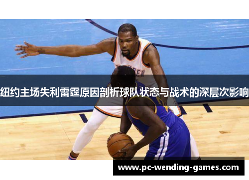 纽约主场失利雷霆原因剖析球队状态与战术的深层次影响 纽约主场失利雷霆原因剖析球队状态与战术的深层次影响