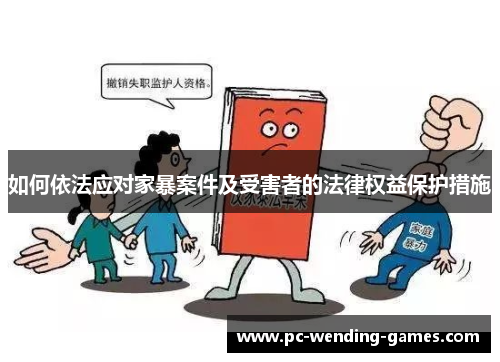 如何依法应对家暴案件及受害者的法律权益保护措施 如何依法应对家暴案件及受害者的法律权益保护措施