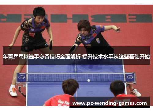 年青乒乓球选手必备技巧全面解析 提升技术水平从这些基础开始 年青乒乓球选手必备技巧全面解析 提升技术水平从这些基础开始