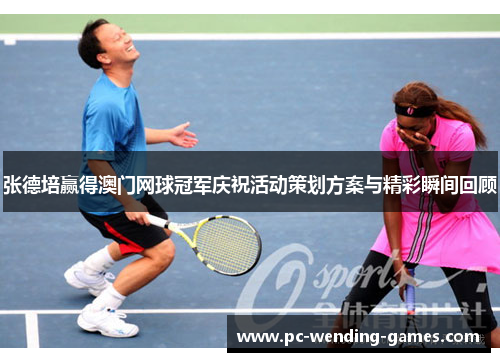 张德培赢得澳门网球冠军庆祝活动策划方案与精彩瞬间回顾 张德培赢得澳门网球冠军庆祝活动策划方案与精彩瞬间回顾