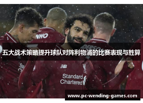 五大战术策略提升球队对阵利物浦的比赛表现与胜算 五大战术策略提升球队对阵利物浦的比赛表现与胜算