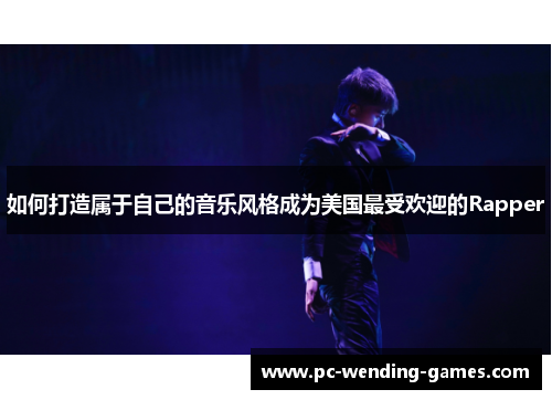 如何打造属于自己的音乐风格成为美国最受欢迎的Rapper 如何打造属于自己的音乐风格成为美国最受欢迎的Rapper