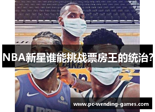 NBA新星谁能挑战票房王的统治? NBA新星谁能挑战票房王的统治?