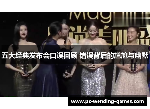 五大经典发布会口误回顾 错误背后的尴尬与幽默 五大经典发布会口误回顾 错误背后的尴尬与幽默