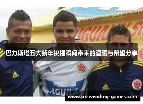 巴力斯塔五大新年祝福瞬间带来的温暖与希望分享