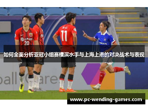 如何全面分析亚冠小组赛横滨水手与上海上港的对决战术与表现